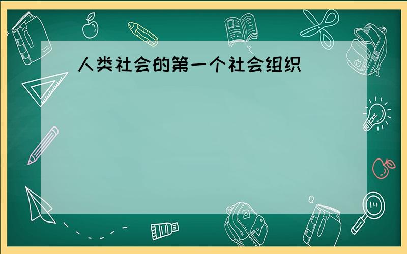 人类社会的第一个社会组织