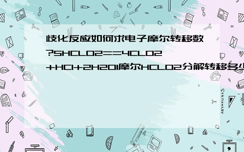 歧化反应如何求电子摩尔转移数?5HCLO2==4CLO2+HCI+2H2O1摩尔HCLO2分解转移多少摩尔电子?是不是氧化的电子加上还原的电子?