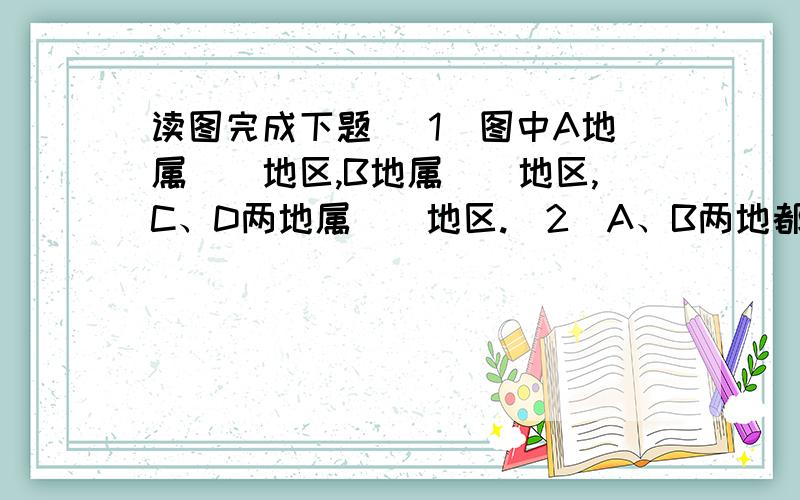 读图完成下题 （1）图中A地属（）地区,B地属（）地区,C、D两地属（）地区.（2）A、B两地都位于内陆,远离海洋,为什么分属两种干湿地区?（3）C、D属于同一干湿地区,其成因有什么不同?（4）