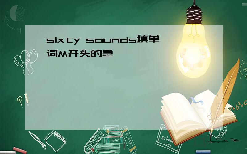 sixty sounds填单词M开头的急