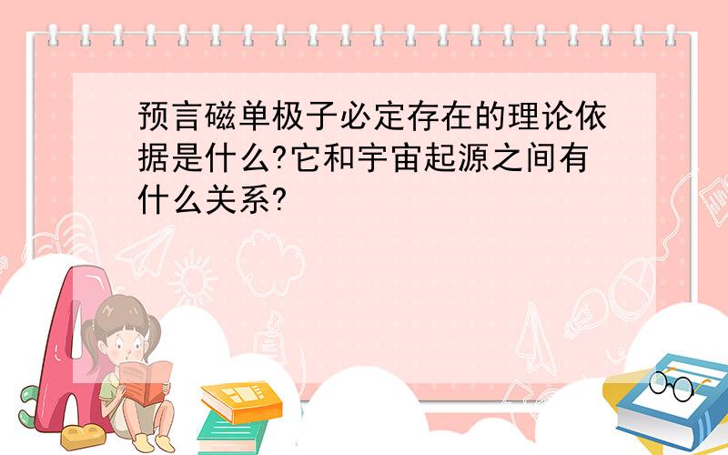 预言磁单极子必定存在的理论依据是什么?它和宇宙起源之间有什么关系?