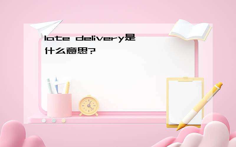 late delivery是什么意思?