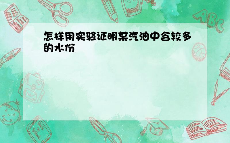 怎样用实验证明某汽油中含较多的水份