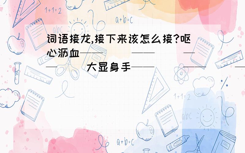 词语接龙,接下来该怎么接?呕心沥血——（ ）——（ ）——（ ）大显身手——（ ）——（ ）——（ ）悲欢离合——（ ）——（ ）——（ ）天长日久——（ ）——（ ）——（ ）*打括号