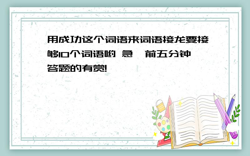 用成功这个词语来词语接龙要接够10个词语哟 急,前五分钟答题的有赏!