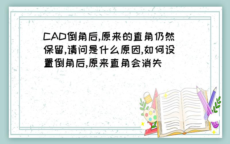 CAD倒角后,原来的直角仍然保留,请问是什么原因,如何设置倒角后,原来直角会消失