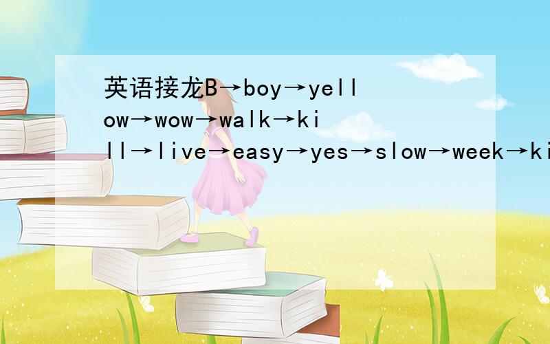 英语接龙B→boy→yellow→wow→walk→kill→live→easy→yes→slow→week→kiss→speak→?接不下去了自然越多越好