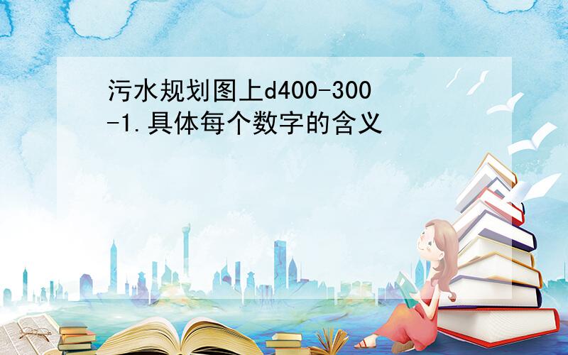 污水规划图上d400-300-1.具体每个数字的含义