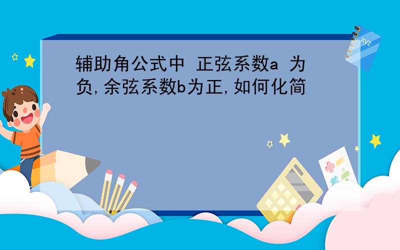 辅助角公式中 正弦系数a 为负,余弦系数b为正,如何化简