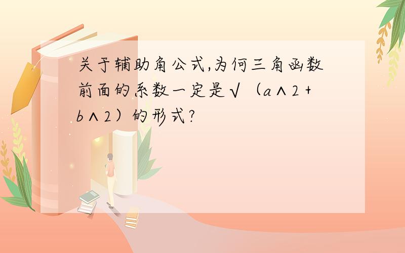 关于辅助角公式,为何三角函数前面的系数一定是√（a∧2＋b∧2）的形式?