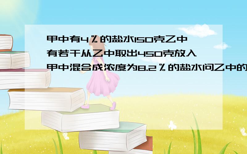 甲中有4％的盐水150克乙中有若干从乙中取出450克放入甲中混合成浓度为8.2％的盐水问乙中的浓度是多少