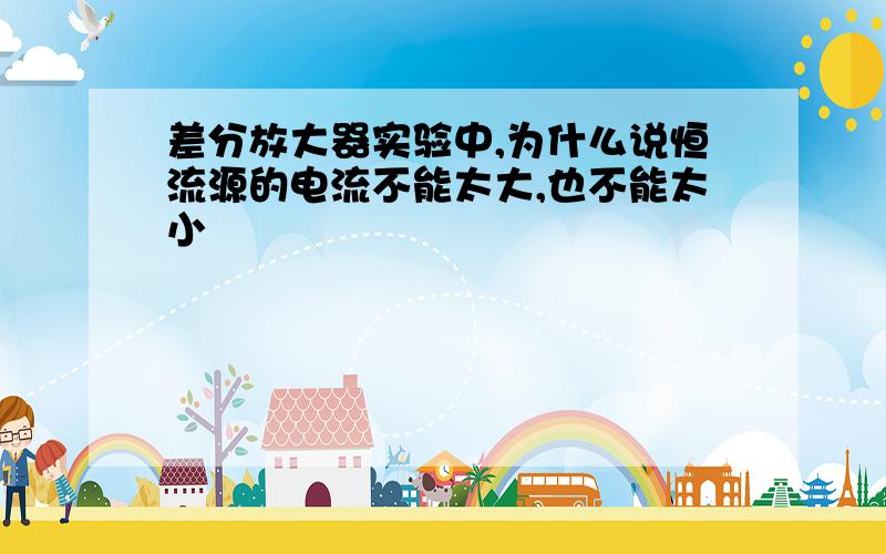 差分放大器实验中,为什么说恒流源的电流不能太大,也不能太小