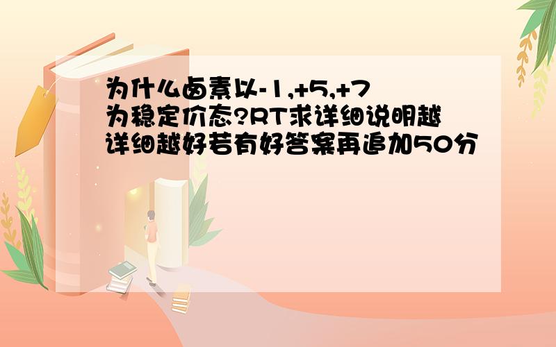 为什么卤素以-1,+5,+7为稳定价态?RT求详细说明越详细越好若有好答案再追加50分