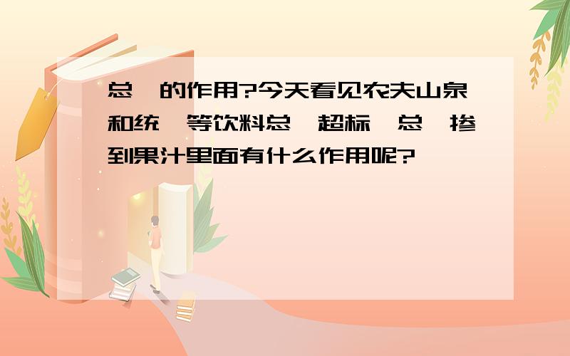 总砷的作用?今天看见农夫山泉和统一等饮料总砷超标,总砷掺到果汁里面有什么作用呢?