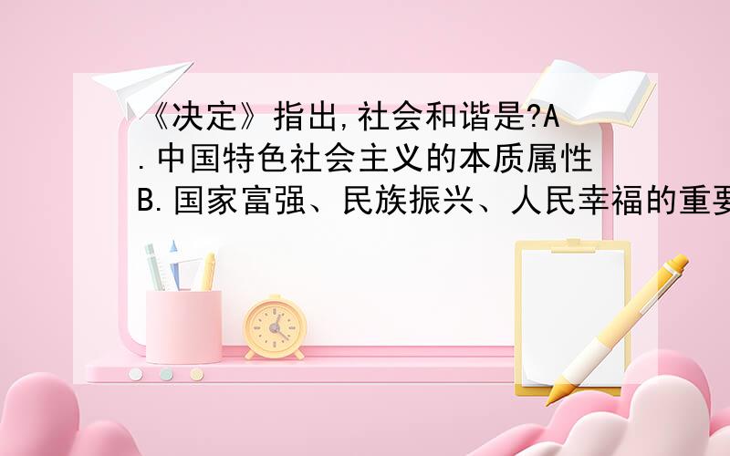 《决定》指出,社会和谐是?A.中国特色社会主义的本质属性B.国家富强、民族振兴、人民幸福的重要保证C.我们党不懈奋斗的目标D.共产主义社会的必然要求