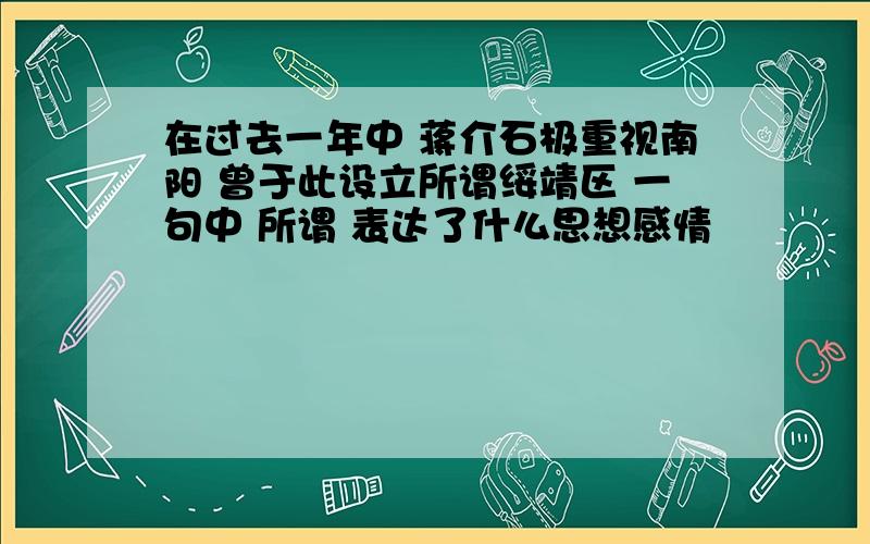 在过去一年中 蒋介石极重视南阳 曾于此设立所谓绥靖区 一句中 所谓 表达了什么思想感情