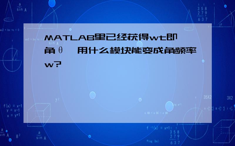 MATLAB里已经获得wt即角θ,用什么模块能变成角频率w?