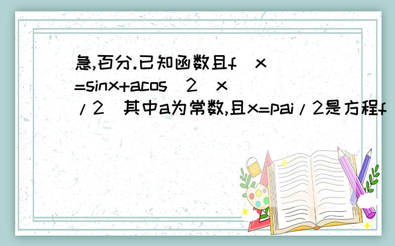 急,百分.已知函数且f(x)=sinx+acos^2(x/2)其中a为常数,且x=pai/2是方程f(x)=0的解.(1)求函数f(x)最小正周期.(2)当x属于[0,pai]时,求函数值域.加两百分.