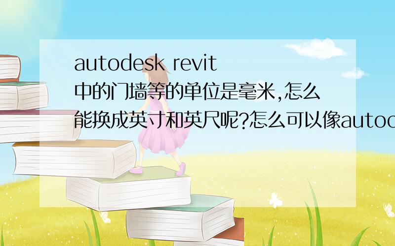 autodesk revit中的门墙等的单位是毫米,怎么能换成英寸和英尺呢?怎么可以像autocad一样全部英尺 英寸显示呢?