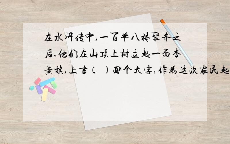 在水浒传中,一百单八将聚齐之后,他们在山顶上树立起一面杏黄旗,上书（ ）四个大字,作为这次农民起义口