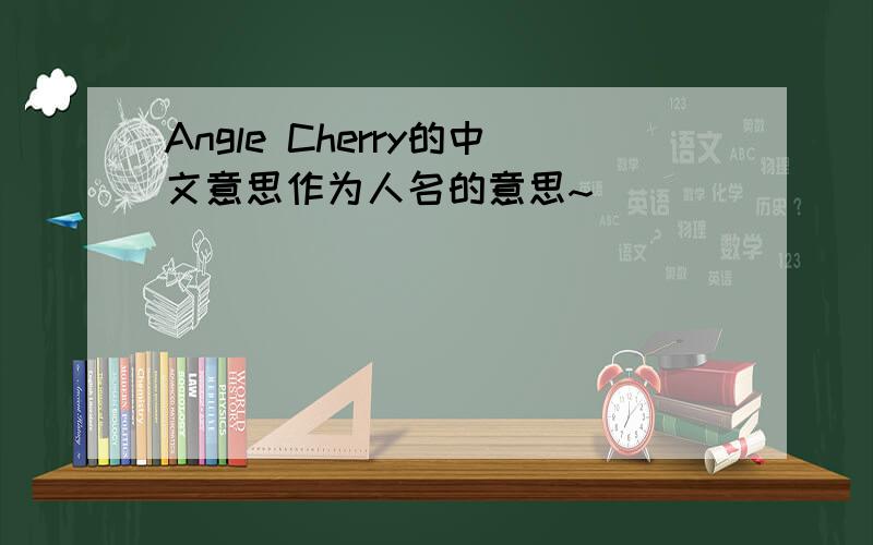 Angle Cherry的中文意思作为人名的意思~