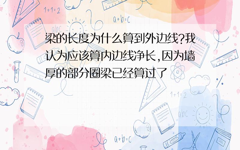 梁的长度为什么算到外边线?我认为应该算内边线净长,因为墙厚的部分圈梁已经算过了