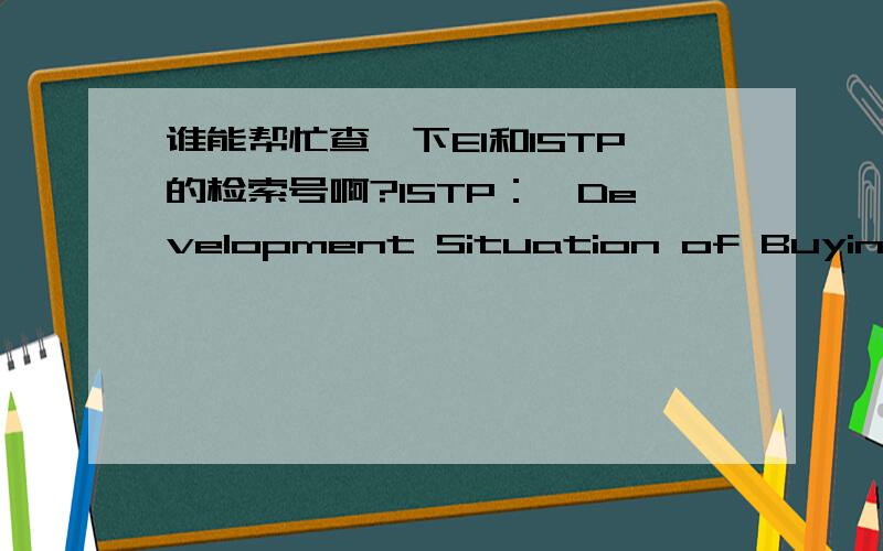 谁能帮忙查一下EI和ISTP的检索号啊?ISTP：《Development Situation of Buying Railway Ticket on the Network》;EI：《Computer Electronic Service based on Application Software》感谢各位网友的热心帮助!