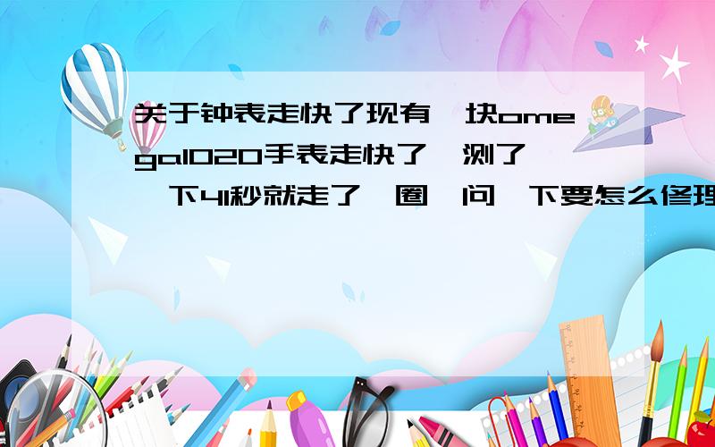 关于钟表走快了现有一块omega1020手表走快了,测了一下41秒就走了一圈,问一下要怎么修理,大概要多少钱去修