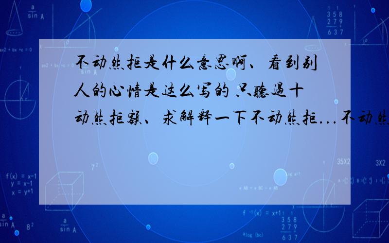 不动然拒是什么意思啊、看到别人的心情是这么写的 只听过十动然拒额、求解释一下不动然拒...不动然拒是什么意思啊