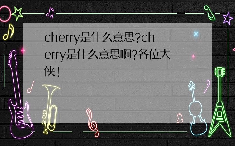 cherry是什么意思?cherry是什么意思啊?各位大侠!