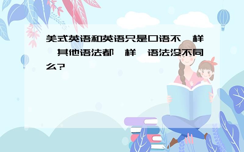 美式英语和英语只是口语不一样,其他语法都一样,语法没不同么?