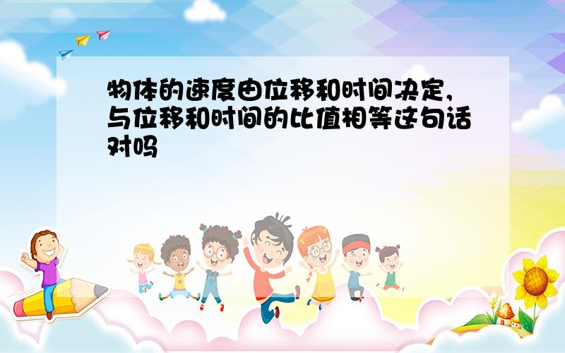 物体的速度由位移和时间决定,与位移和时间的比值相等这句话对吗