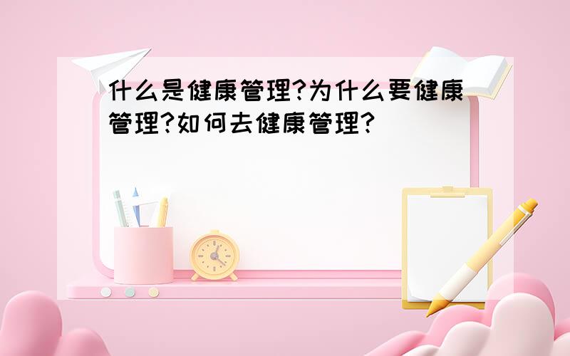 什么是健康管理?为什么要健康管理?如何去健康管理?