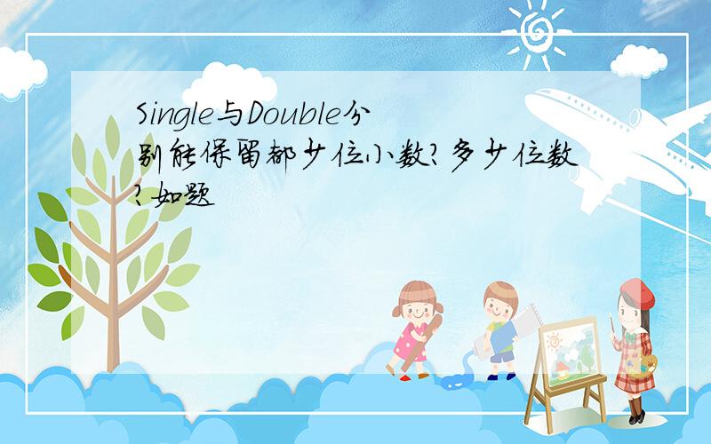 Single与Double分别能保留都少位小数?多少位数?如题