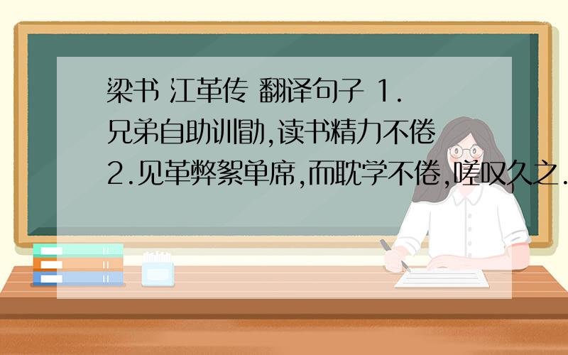 梁书 江革传 翻译句子 1.兄弟自助训勖,读书精力不倦 2.见革弊絮单席,而耽学不倦,嗟叹久之.