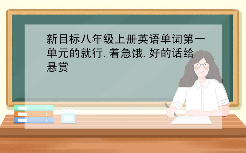 新目标八年级上册英语单词第一单元的就行.着急饿.好的话给悬赏