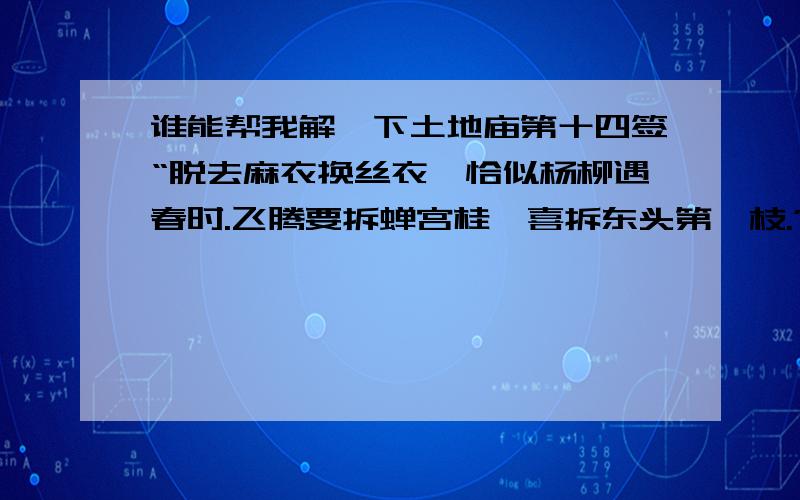 谁能帮我解一下土地庙第十四签“脱去麻衣换丝衣,恰似杨柳遇春时.飞腾要拆蝉宫桂,喜拆东头第一枝.”dy