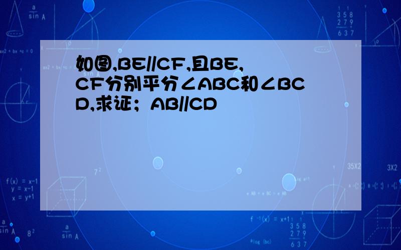 如图,BE//CF,且BE,CF分别平分∠ABC和∠BCD,求证；AB//CD