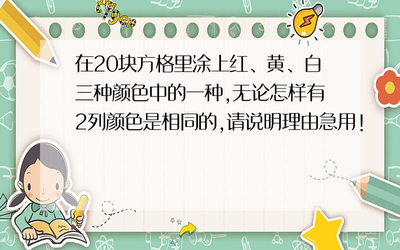 在20块方格里涂上红、黄、白三种颜色中的一种,无论怎样有2列颜色是相同的,请说明理由急用!