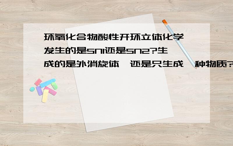 环氧化合物酸性开环立体化学,发生的是SN1还是SN2?生成的是外消旋体,还是只生成一种物质?