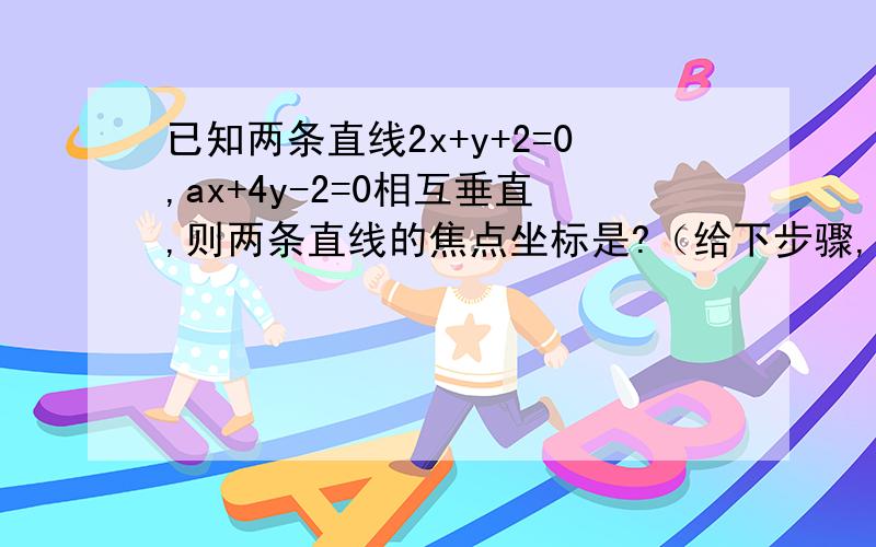 已知两条直线2x+y+2=0,ax+4y-2=0相互垂直,则两条直线的焦点坐标是?（给下步骤,谢谢）