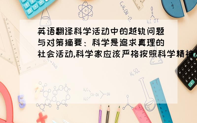 英语翻译科学活动中的越轨问题与对策摘要：科学是追求真理的社会活动,科学家应该严格按照科学精神从事研究.但受到社会各种因素的影响,今天科学家的越轨行为屡屡发生.科学越轨已经成