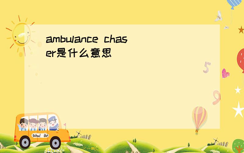 ambulance chaser是什么意思