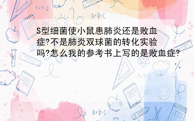 S型细菌使小鼠患肺炎还是败血症?不是肺炎双球菌的转化实验吗?怎么我的参考书上写的是败血症?