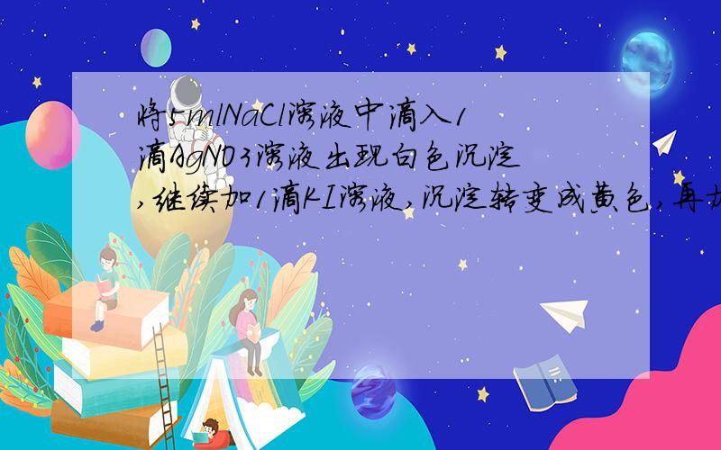 将5mlNaCl溶液中滴入1滴AgNO3溶液出现白色沉淀,继续加1滴KI溶液,沉淀转变成黄色,再加入1滴Na2S溶液,沉淀又转变为黑色,根据上述变化过程,分析三种沉淀的溶解度关系为 a.AgCl=AgI=Ag2s b.AgClAg2s d.无