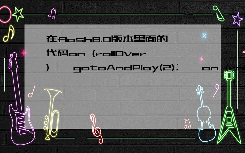 在flash8.0版本里面的代码on (rollOver) { gotoAndPlay(2); } on (rollOut) { gotoAndPlay(11);