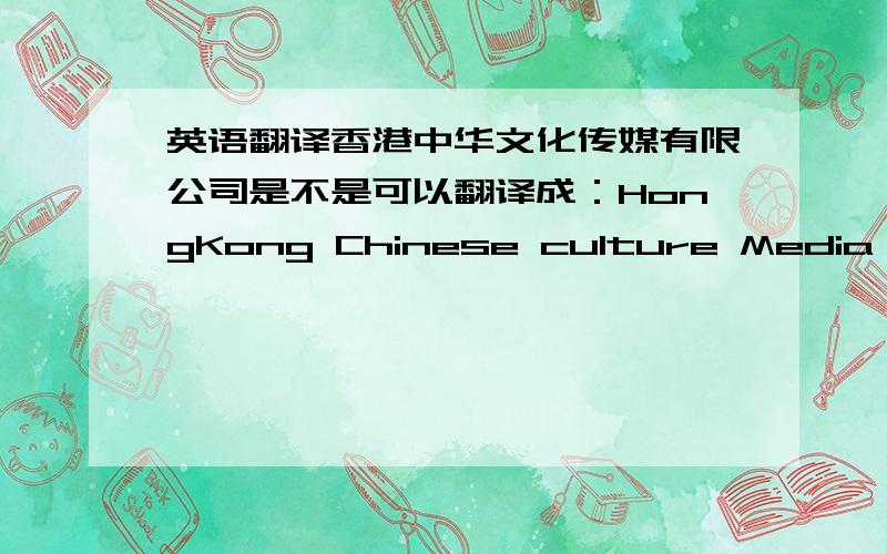 英语翻译香港中华文化传媒有限公司是不是可以翻译成：HongKong Chinese culture Media Co.,Ltd