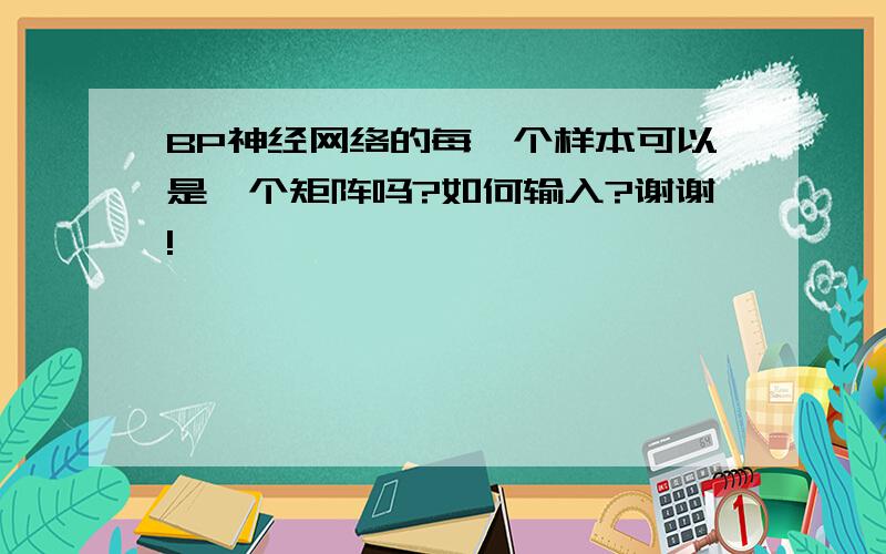 BP神经网络的每一个样本可以是一个矩阵吗?如何输入?谢谢!