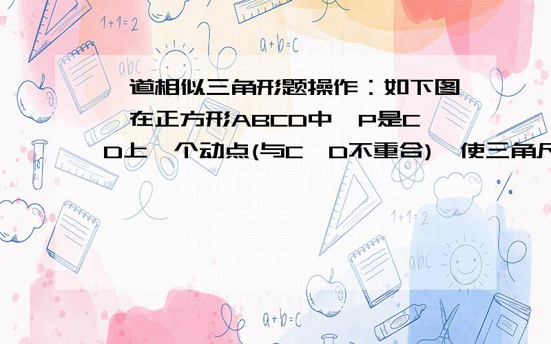 一道相似三角形题操作：如下图,在正方形ABCD中,P是CD上一个动点(与C、D不重合),使三角尺的直角顶点与P重合,一条直角边经过点B,另一条直角边与正方形的另一边所在直线交于点E.(1)观察操作