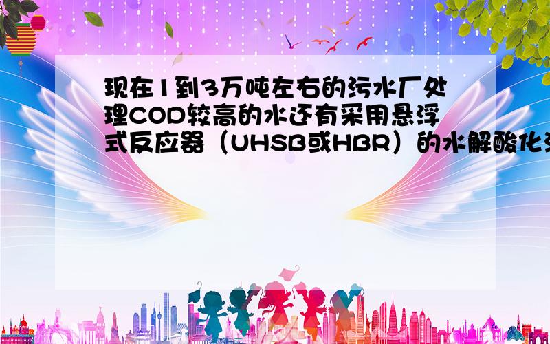 现在1到3万吨左右的污水厂处理COD较高的水还有采用悬浮式反应器（UHSB或HBR）的水解酸化池吗?现在常用的水解酸化池是什么结构的呢?